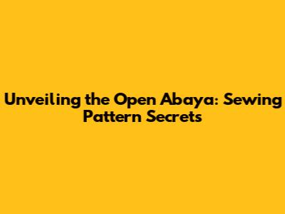Unveiling the Open Abaya: Sewing Pattern Secrets
