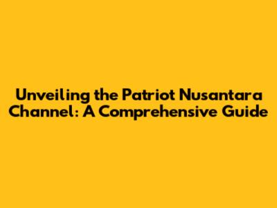 Unveiling the Patriot Nusantara Channel: A Comprehensive Guide