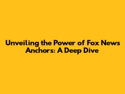 Unveiling the Power of Fox News Anchors: A Deep Dive