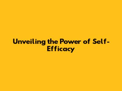 Unveiling the Power of Self-Efficacy