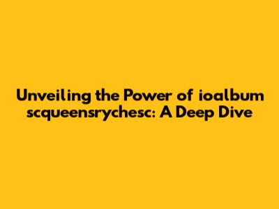 Unveiling the Power of ioalbum scqueensrychesc: A Deep Dive