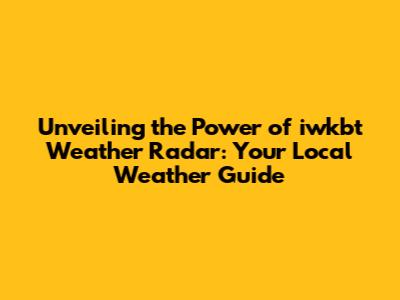 Unveiling the Power of iwkbt Weather Radar: Your Local Weather Guide