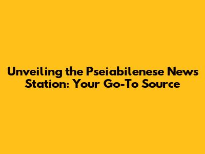Unveiling the Pseiabilenese News Station: Your Go-To Source