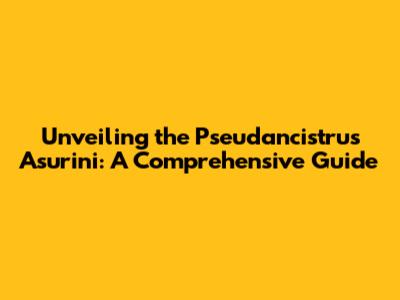 Unveiling the Pseudancistrus Asurini: A Comprehensive Guide