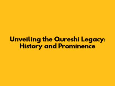 Unveiling the Qureshi Legacy: History and Prominence