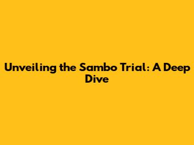 Unveiling the Sambo Trial: A Deep Dive