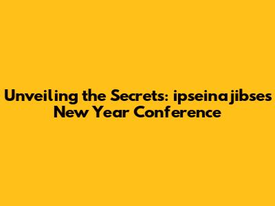 Unveiling the Secrets: ipseinajibse's New Year Conference