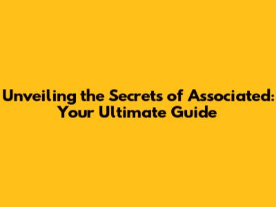 Unveiling the Secrets of Associated: Your Ultimate Guide