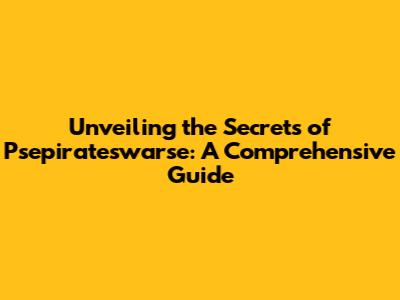 Unveiling the Secrets of Psepirateswarse: A Comprehensive Guide