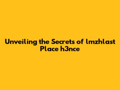 Unveiling the Secrets of lmzhlast Place h3nce