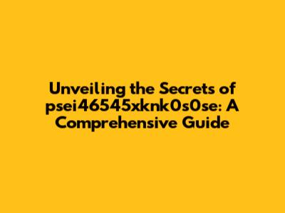 Unveiling the Secrets of psei46545xknk0s0se: A Comprehensive Guide