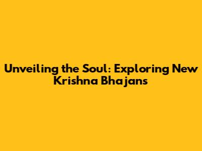 Unveiling the Soul: Exploring New Krishna Bhajans