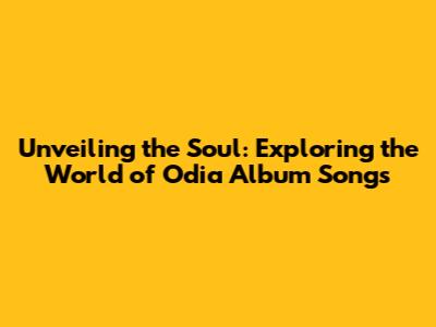 Unveiling the Soul: Exploring the World of Odia Album Songs