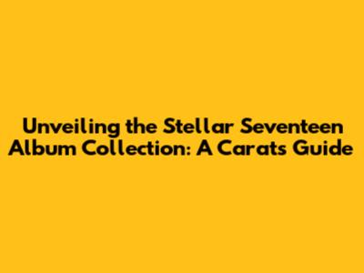 Unveiling the Stellar Seventeen Album Collection: A Carat's Guide
