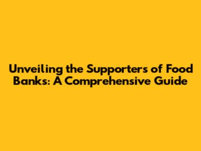 Unveiling the Supporters of Food Banks: A Comprehensive Guide