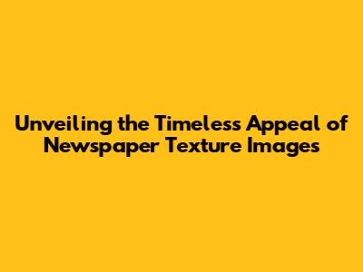 Unveiling the Timeless Appeal of Newspaper Texture Images