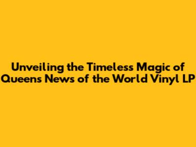 Unveiling the Timeless Magic of Queen's 'News of the World' Vinyl LP