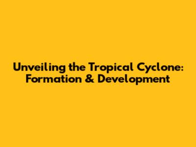 Unveiling the Tropical Cyclone: Formation & Development