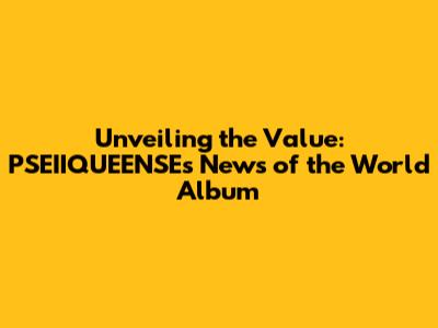 Unveiling the Value: PSEIIQUEENSE's 'News of the World' Album