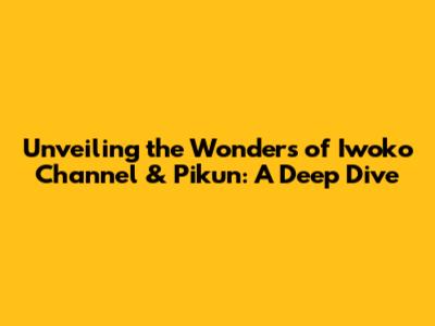Unveiling the Wonders of Iwoko Channel & Pikun: A Deep Dive