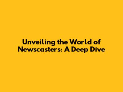 Unveiling the World of Newscasters: A Deep Dive