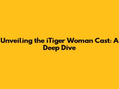 Unveiling the iTiger Woman Cast: A Deep Dive