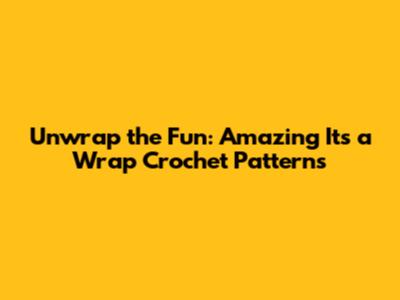 Unwrap the Fun: Amazing It's a Wrap Crochet Patterns