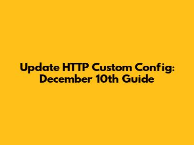 Update HTTP Custom Config: December 10th Guide