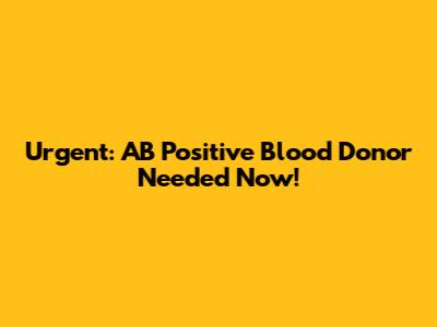 Urgent: AB Positive Blood Donor Needed Now!