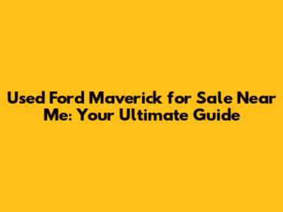 Used Ford Maverick for Sale Near Me: Your Ultimate Guide