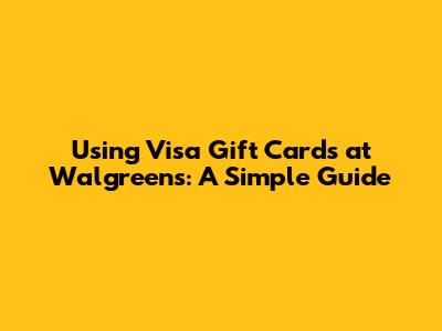 Using Visa Gift Cards at Walgreens: A Simple Guide