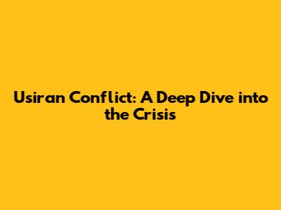 Usiran Conflict: A Deep Dive into the Crisis