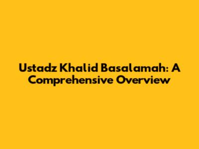 Ustadz Khalid Basalamah: A Comprehensive Overview
