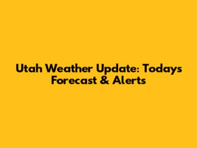 Utah Weather Update: Today's Forecast & Alerts