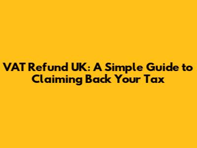 VAT Refund UK: A Simple Guide to Claiming Back Your Tax