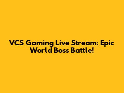 VCS Gaming Live Stream: Epic World Boss Battle!