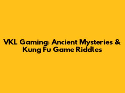 VKL Gaming: Ancient Mysteries & Kung Fu Game Riddles