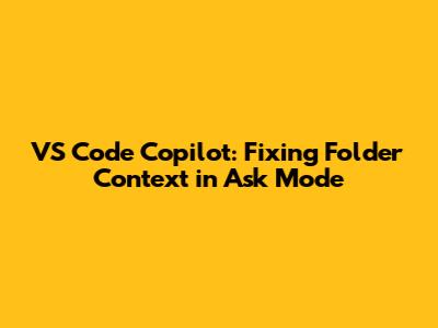 VS Code Copilot: Fixing Folder Context in Ask Mode