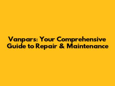 Vanpars: Your Comprehensive Guide to Repair & Maintenance