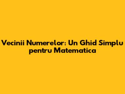 Vecinii Numerelor: Un Ghid Simplu pentru Matematica