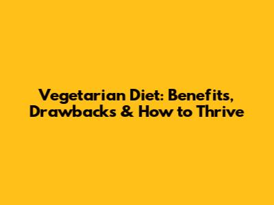 Vegetarian Diet: Benefits, Drawbacks & How to Thrive