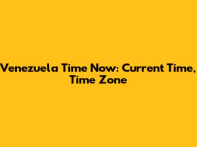 Venezuela Time Now: Current Time, Time Zone
