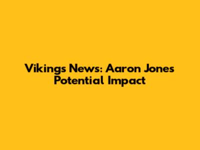 Vikings News: Aaron Jones' Potential Impact
