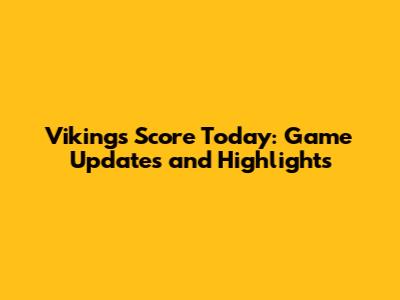 Vikings Score Today: Game Updates and Highlights