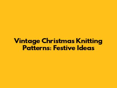 Vintage Christmas Knitting Patterns: Festive Ideas