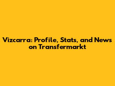 Vizcarra: Profile, Stats, and News on Transfermarkt