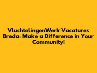 VluchtelingenWerk Vacatures Breda: Make a Difference in Your Community!