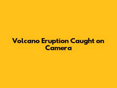 Volcano Eruption Caught on Camera