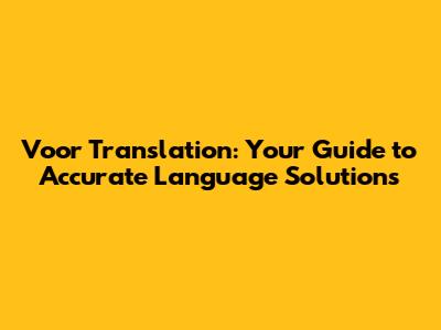 Voor Translation: Your Guide to Accurate Language Solutions