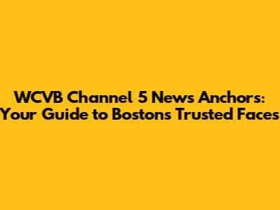 WCVB Channel 5 News Anchors: Your Guide to Boston's Trusted Faces